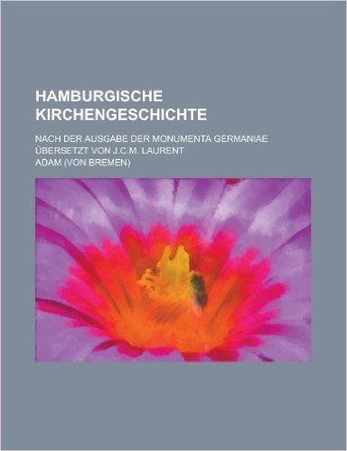 Hamburgische Kirchengeschichte; Nach Der Ausgabe Der Monumenta Germaniae Ubersetzt Von J.C.M. Laurent