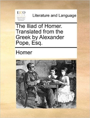 The Iliad of Homer. Translated from the Greek by Alexander Pope, Esq.