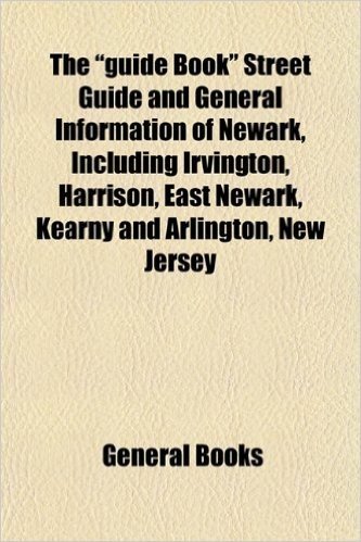 The "Guide Book" Street Guide and General Information of Newark, Including Irvington, Harrison, East Newark, Kearny and Arlington, New Jersey
