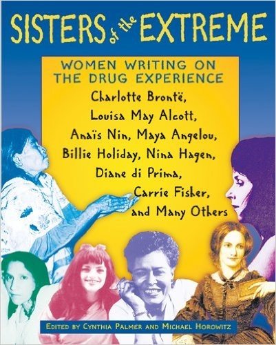 Sisters of the Extreme: Women Writing on the Drug Experience: Charlotte Brontë, Louisa May Alcott, Anaïs Nin, Maya Angelou, Billie Holiday, Nina Hagen, ... di Prima, Carrie Fisher, and Many Others
