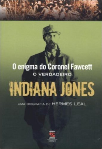 O Enigma Do Coronel Fawcett. O Verdadeiro Indiana Jones