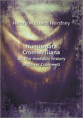 Numismata Cromwelliana Or, the Medallic History of Oliver Cromwell