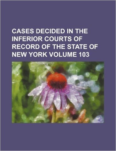 Cases Decided in the Inferior Courts of Record of the State of New York Volume 103