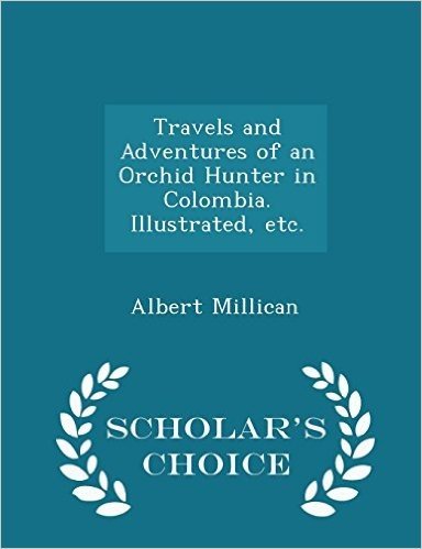 Travels and Adventures of an Orchid Hunter in Colombia. Illustrated, Etc. - Scholar's Choice Edition