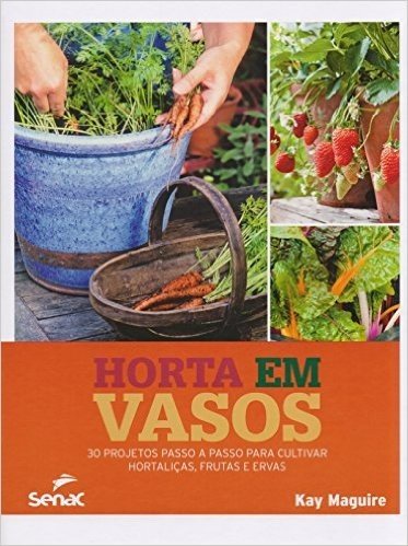 Horta em Vasos. 30 Projetos Passo a Passo Para Cultivar Hortaliças, Frutas e Ervas