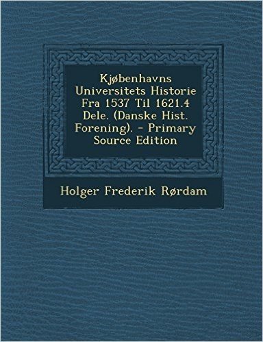 Kjobenhavns Universitets Historie Fra 1537 Til 1621.4 Dele. (Danske Hist. Forening). - Primary Source Edition
