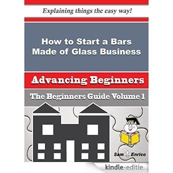 How to Start a Bars Made of Glass Business (Beginners Guide) (English Edition) [Kindle-editie]