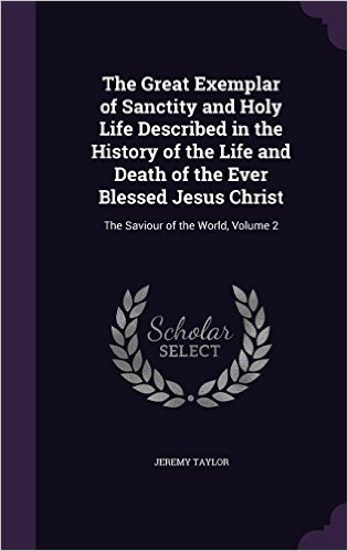 The Great Exemplar of Sanctity and Holy Life Described in the History of the Life and Death of the Ever Blessed Jesus Christ: The Saviour of the World, Volume 2