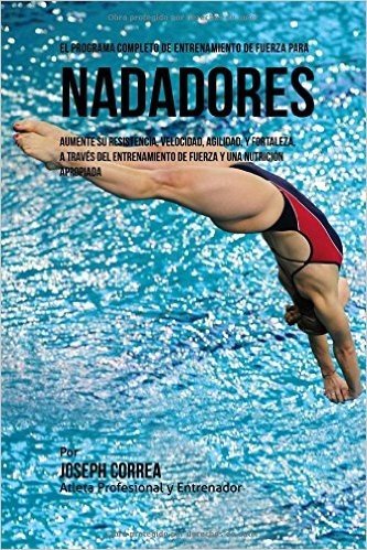 El  Programa Completo de Entrenamiento de Fuerza Para Nadadores: Aumente Su Resistencia, Velocidad, Agilidad, y Fortaleza, a Traves del Entrenamiento
