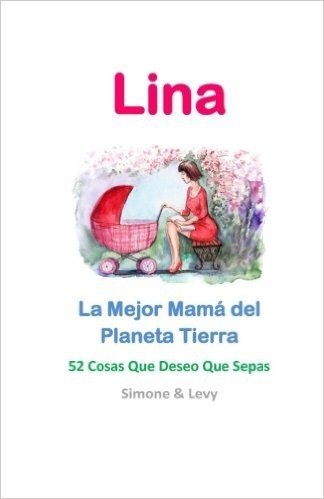 Lina, La Mejor Mama del Planeta Tierra: 52 Cosas Que Deseo Que Sepas