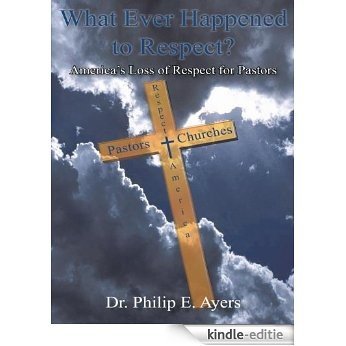 What Ever Happened to Respect? : America's Loss of Respect for Pastors (English Edition) [Kindle-editie]