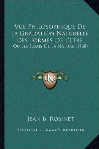 Vue Philosophique de La Gradation Naturelle Des Formes de L'Etre: Ou Les Essais de La Nature (1768)