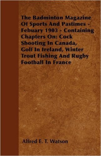 The Badminton Magazine of Sports and Pastimes - February 1903 - Containing Chapters on: Cock Shooting in Canada, Golf in Ireland, Winter Trout Fishing and Rugby Football in France