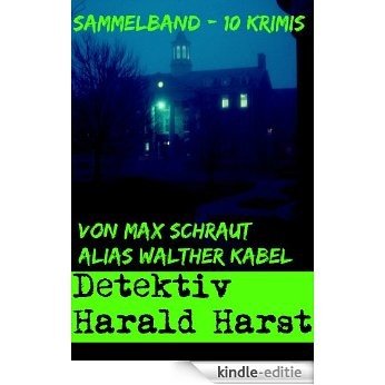 Max Schraut alias Walther Kabel: Sammelband - 10 Krimis: "Detektiv Harald Harst - Aus meinem Leben" (German Edition) [Kindle-editie]