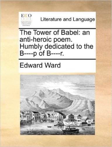 The Tower of Babel: An Anti-Heroic Poem. Humbly Dedicated to the B----P of B----R.