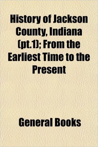 History of Jackson County, Indiana (PT.1); From the Earliest Time to the Present