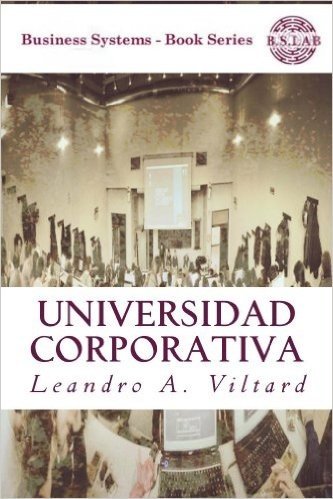 Universidad Corporativa. Origen, configuración del mercado de capacitación corporativa y beneficios de su creación. (Business Systems nº 5) (Spanish Edition)