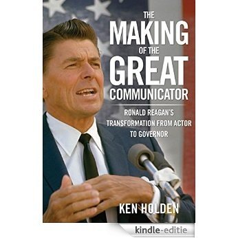 Making of the Great Communicator: Ronald Reagan's Transformation from Actor to Governor [Kindle-editie]