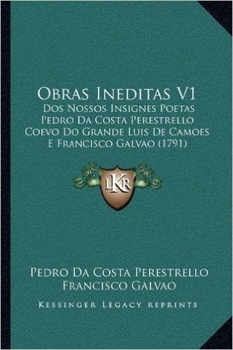 Obras Ineditas V1: DOS Nossos Insignes Poetas Pedro Da Costa Perestrello Coevo Do Grande Luis de Camoes E Francisco Galvao (1791)