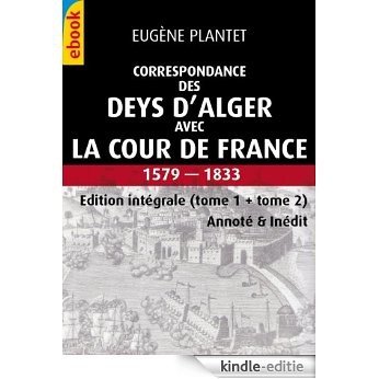 Correspondance des Deys d'Alger avec la Cour de France, 1579-1833. Integral Tome1+Tome2 (Inédit & Annoté) (French Edition) [Kindle-editie]
