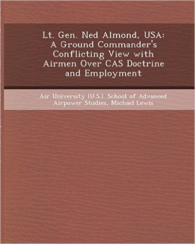 Lt. Gen. Ned Almond, USA: A Ground Commander's Conflicting View with Airmen Over Cas Doctrine and Employment