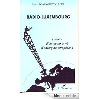 Radio-Luxembourg: Histoire d'un média privé d'envergure européenne [Kindle-editie]