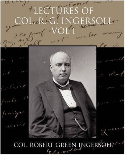 Lectures of Col R G Ingersoll Vol I