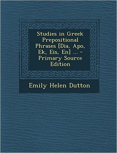Studies in Greek Prepositional Phrases [Dia, Apo, Ek, Eis, En] ... - Primary Source Edition