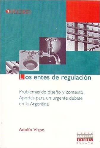 Los Entes de Regulacion: Problemas de Diseno y Contexto: Aportes Para un Urgente Debate en la Argentina