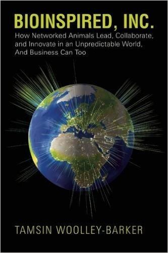 Bioinspired, Inc.: How Networked Animals Lead, Collaborate, and Innovate in an Unpredictable World, and Business Can Too