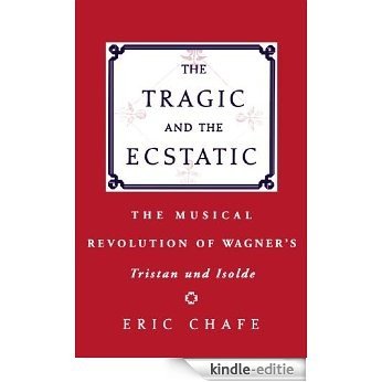 The Tragic and the Ecstatic: The Musical Revolution of Wagner's Tristan and Isolde [Kindle-editie]