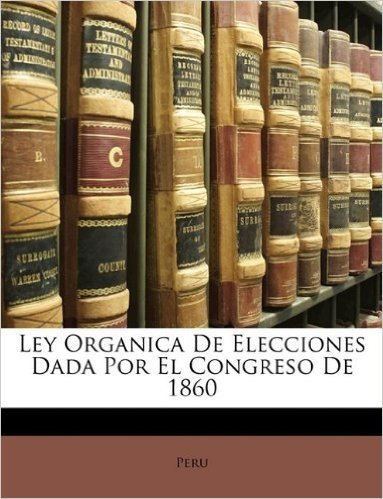 Ley Organica de Elecciones Dada Por El Congreso de 1860