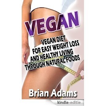 Vegan: Vegan Diet for Easy Weight Loss and Healthy Living Through Natural Foods (BONUS, Vegan for Beginners, Vegan Diet for Weight Loss, Raw Vegan, Vegan Food, Vegan Cookbook) (English Edition) [Kindle-editie]