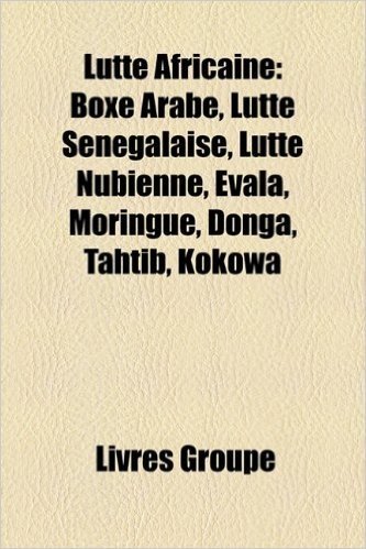 Lutte Africaine: Boxe Arabe, Lutte Senegalaise, Lutte Nubienne, Evala, Moringue, Donga, Tahtib, Kokowa