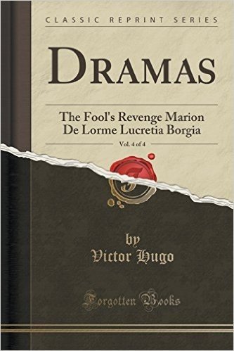 Dramas, Vol. 4 of 4: The Fool's Revenge Marion de Lorme Lucretia Borgia (Classic Reprint)