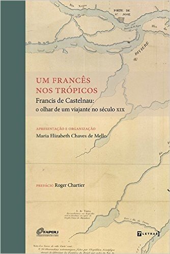 Um Francês nos Trópicos. Francis de Castelnau. O Olhar de Um Viajante no Século XIX