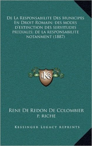de La Responsabilite Des Municipes En Droit Romain; Des Modes D'Extinction Des Servitudes Prediales; de La Responsabilite Notanment (1887)