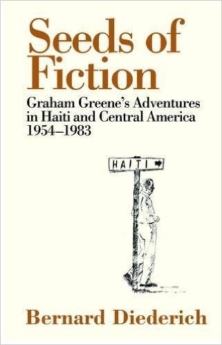 Seeds of Fiction: Graham Greene's Adventures in Haiti and Central America 1954 - 1983