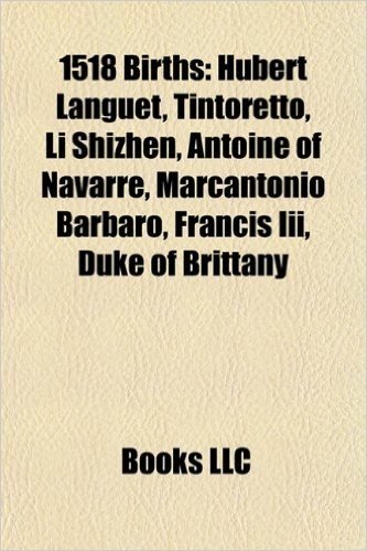 1518 Births: Hubert Languet, Tintoretto, Li Shizhen, Antoine of Navarre, Marcantonio Barbaro, Francis III, Duke of Brittany