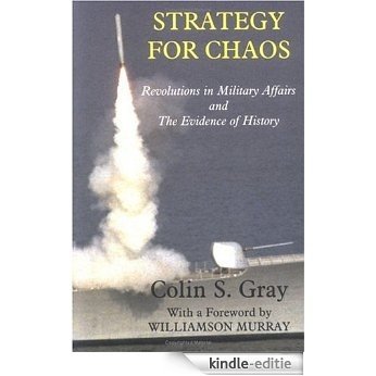 Strategy for Chaos: Revolutions in Military Affairs and the Evidence of History (Strategy and History) [Kindle-editie]