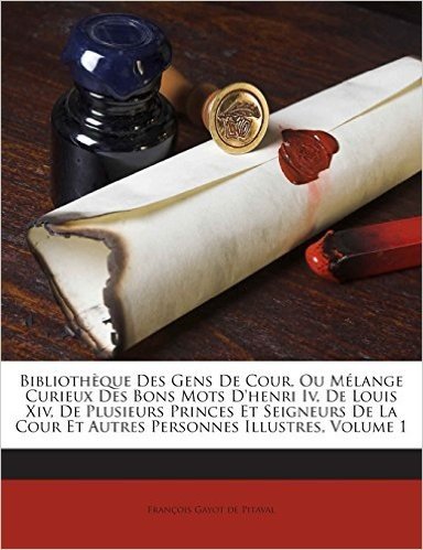 Bibliotheque Des Gens de Cour, Ou Melange Curieux Des Bons Mots D'Henri IV, de Louis XIV, de Plusieurs Princes Et Seigneurs de La Cour Et Autres Perso