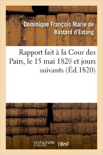 Rapport Fait a la Cour Des Pairs, Le 15 Mai 1820 Et Jours Suivants
