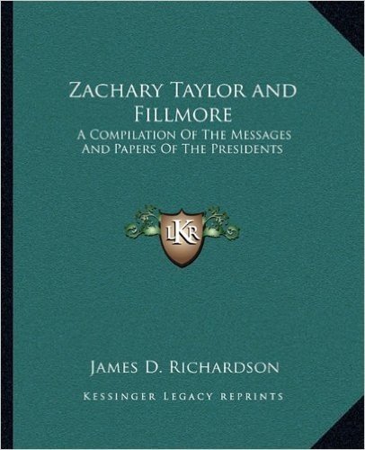 Zachary Taylor and Fillmore: A Compilation of the Messages and Papers of the Presidents