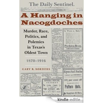 A Hanging in Nacogdoches: Murder, Race, Politics, and Polemics in Texas's Oldest Town, 1870-1916 (Clifton and Shirley Caldwell Texas Heritage) [Kindle-editie]