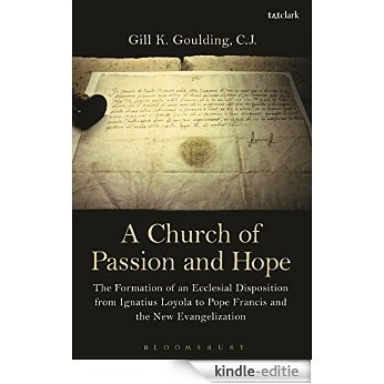 A Church of Passion and Hope: The Formation of An Ecclesial Disposition from Ignatius Loyola to Pope Francis and the New Evangelization [Kindle-editie]