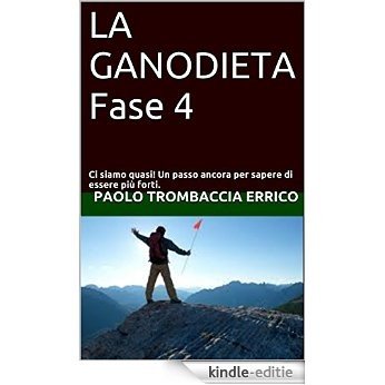 LA GANODIETA Fase 4: Ci siamo quasi! Un passo ancora per sapere di essere più forti. (Italian Edition) [Kindle-editie]