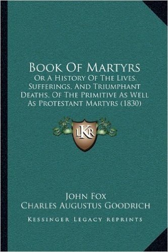 Book of Martyrs: Or a History of the Lives, Sufferings, and Triumphant Deaths, of the Primitive as Well as Protestant Martyrs (1830) baixar