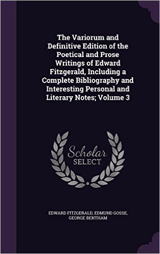 The Variorum and Definitive Edition of the Poetical and Prose Writings of Edward Fitzgerald, Including a Complete Bibliography and Interesting Personal and Literary Notes; Volume 3