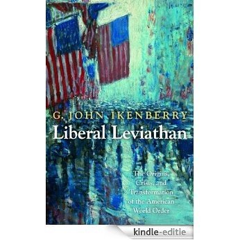 Liberal Leviathan: The Origins, Crisis, and Transformation of the American World Order (Princeton Studies in International History and Politics) [Kindle-editie]