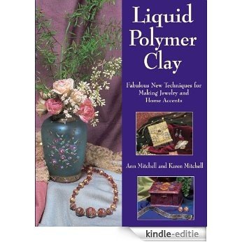 Liquid Polymer Clay: Fabulous New Techniques for Making Jewelry and Home Accents [Kindle-editie]